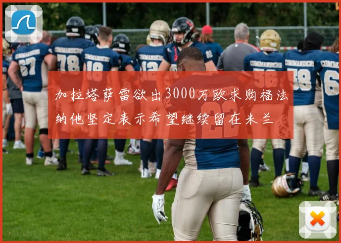 加拉塔萨雷欲出3000万欧求购福法纳他坚定表示希望继续留在米兰