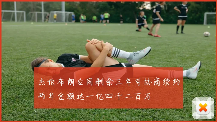 杰伦布朗合同剩余三年可协商续约两年金额达一亿四千二百万