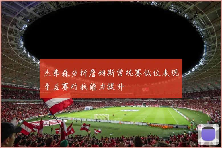 杰弗森分析詹姆斯常规赛低位表现季后赛对抗能力提升