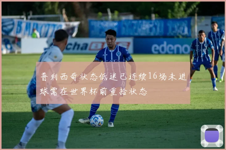 普利西奇状态低迷已连续16场未进球需在世界杯前重拾状态