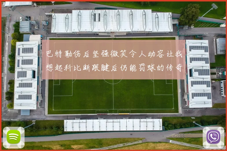 巴特勒伤后坚强微笑令人动容让我想起科比断跟腱后仍能罚球的传奇时刻