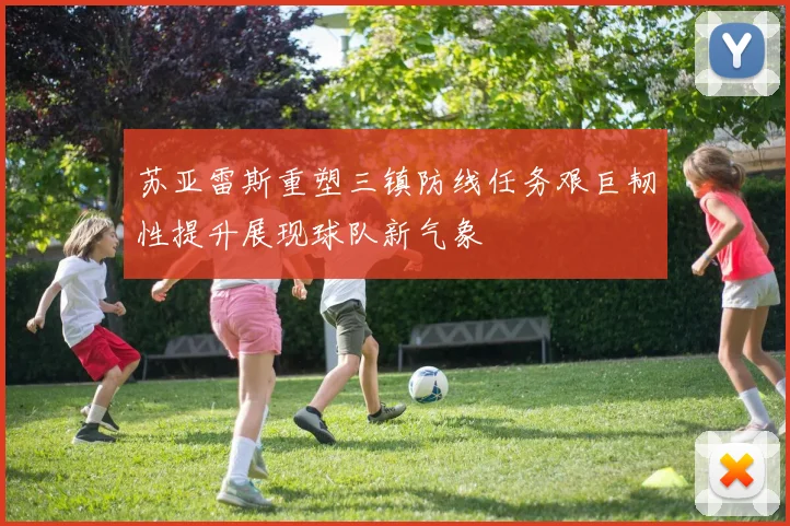 苏亚雷斯重塑三镇防线任务艰巨韧性提升展现球队新气象