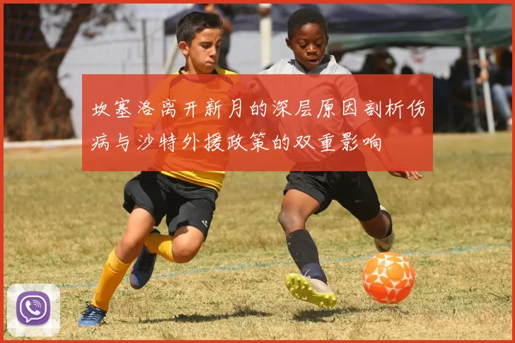 坎塞洛离开新月的深层原因剖析伤病与沙特外援政策的双重影响