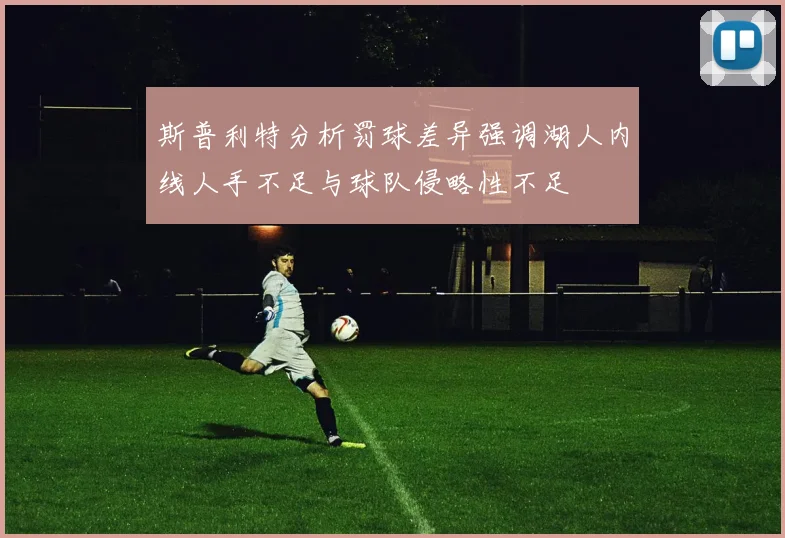 斯普利特分析罚球差异强调湖人内线人手不足与球队侵略性不足